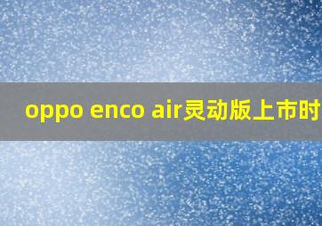 oppo enco air灵动版上市时间